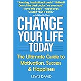 Change Your Life Today: The Ultimate Guide to Motivation, Success and Happiness (Personal Transformation Series)