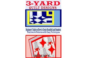 3-YARD QUILT DESIGNS: Beginners’ Guide on How to Create Beautiful and Seamless Patchwork Patterns with Easy Techniques.