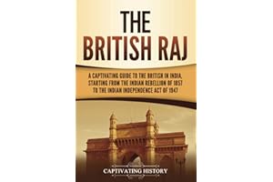 The British Raj: A Captivating Guide to the British in India, Starting from the Indian Rebellion of 1857 to the Indian Indepe