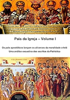 Livro Pais da Igreja – Volume I: Os pais apostólicos lançam os alicerces da moralidade cristã Uma análise exaustiva dos escritos da Patrística