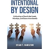 Intentional By Design: Cultivating a Church that Leads, Worships, and Grows Intentionally