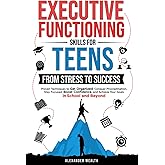 Executive Functioning Skills for Teens: From Stress to Success: Proven Techniques to Get Organized, Conquer Procrastination, Stay Focused, Boost Confidence, and Achieve Your Goals in School and Beyo