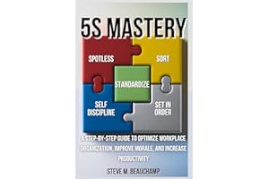 5S Mastery: A Step-by-Step Guide to Optimize Workplace Organization, Improve Morale, and Increase Productivity