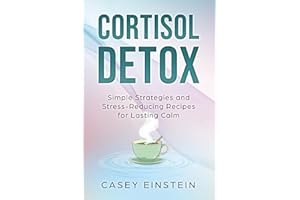 Cortisol Detox: Simple Strategies and Stress-Reducing Recipes for Lasting Calm