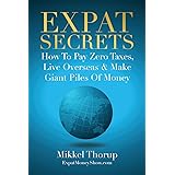Expat Secrets: How To Pay Zero Taxes, Live Overseas & Make Giant Piles of Money