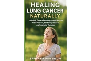 Healing Lung Cancer Naturally: A Holistic Guide to Recovery through Nutrition, Herbal Medicine, Mind-Body Practices, and Inte