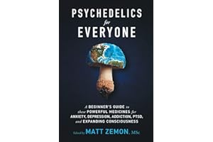 Psychedelics For Everyone: A Beginner’s Guide to these Powerful Medicines for Anxiety, Depression, Addiction, PTSD, and Expan