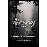 Alchemy of the Soul: A simple guide to alchemy and consciousness