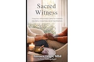 Sacred Witness: Trauma-Informed Care for Holistic Healers, Coaches, and Facilitators