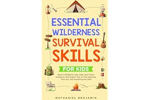 ESSENTIAL WILDERNESS SURVIVAL SKILLS FOR KIDS: Build Confidence, StaySafe, and Thrive Outdoors with Expert Tips on Fire-Start