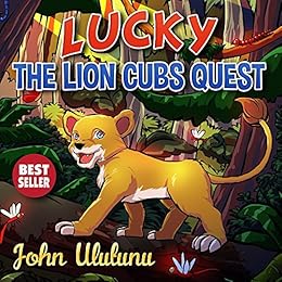 Childrens Books: Lucky The Lion Cubs Quest (books for kids, childrens books, childrens books for kindle free, childrens books for kindle) by [John Ulutunu]