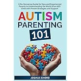Autism Parenting 101: A No-Nonsense Guide for New and Experienced Parents to Understanding the World of an ASD Child with Proven Strategies and Support