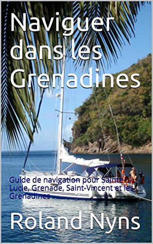 Mouillages et Marinas des Grenadines: Guide de navigation pour Sainte-Lucie, Grenade, Saint-Vincent et les Grenadines (Sailpilot t. 4) (French Edition)