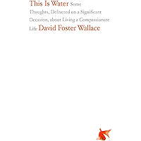 This Is Water: Some Thoughts, Delivered on a Significant Occasion, about Living a Compassionate Life