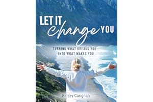 Let It Change You: Turning What Breaks You Into What Makes You