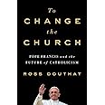To Change the Church: Pope Francis and the Future of Catholicism