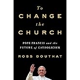To Change the Church: Pope Francis and the Future of Catholicism