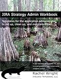 JIRA Strategy Admin Workbook: Templates for the application administrator to set up, clean up, and m