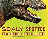 Scaly Spotted Feathered Frilled: How do we know what dinosaurs really looked like? by Catherine Thimmesh (2013-10-01)