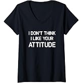 Womens I Don't Think I Like Your Attitude, Funny, Jokes, Sarcastic V-Neck T-Shirt