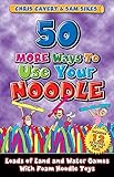 50 MORE Ways To Use Your Noodle: Loads of land and water games with foam noodle toys by 