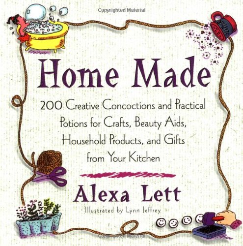 Home Made: 200 creat Concoctions Pratical Potions for Crafts Beauty Aids Household Products by Alexa Lett
