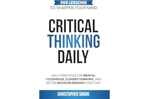 CRITICAL THINKING DAILY: 365 LESSONS TO SHARPEN YOUR MIND: Daily Practices for Mental Toughness, Clearer Thinking, and Better