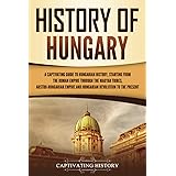 History of Hungary: A Captivating Guide to Hungarian History, Starting from the Roman Empire through the Magyar Tribes, Austr
