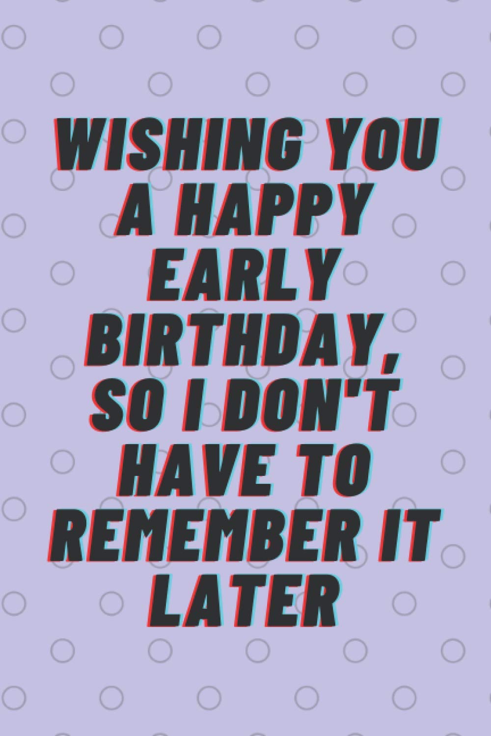 Wishing You A Happy Early Birthday So I Don T Have To Remember It Later Funny Blank Lined Quarantine Gag Gift Notebook For Family Friends And Co Worker Munna M M I 9798696373119 Amazon Com