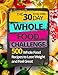 The 30 Day Whole Food Challenge: 500 Whole Food Recipes to Lose Weight and Feel Great