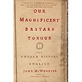 Our Magnificent Bastard Tongue: The Untold History of English