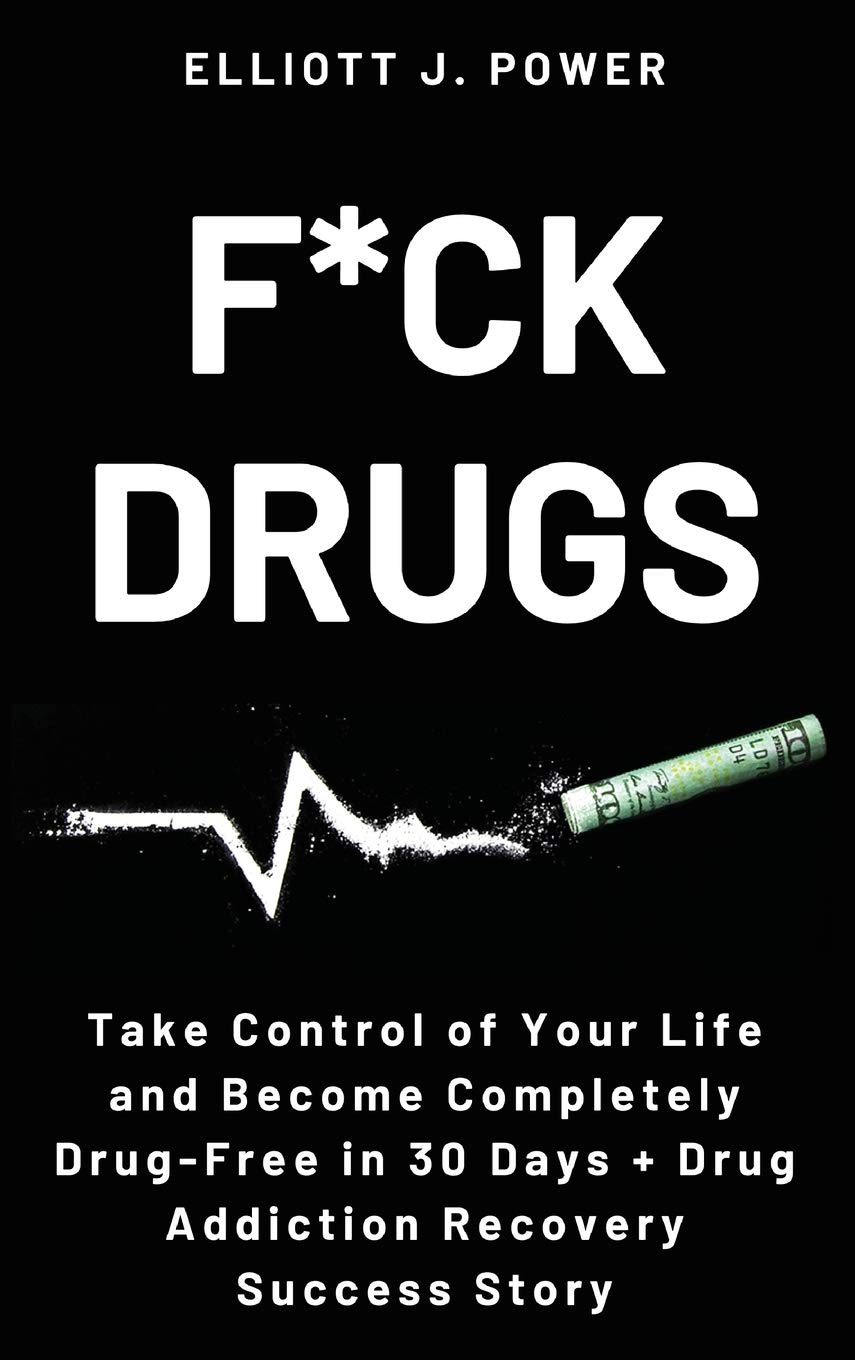 F Ck Drugs Take Control Of Your Life And Become Completely Drug Free In 30 Days Drug Addiction Recovery Success Story Amazon Co Uk Power Elliott J Books