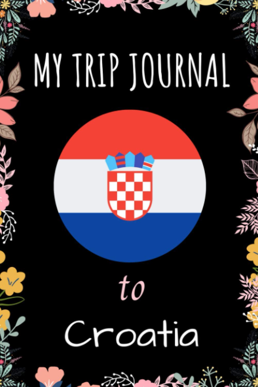 My Trip Journal To Croatia: Notebook Gift For Croatia Lovers - Notebook for School, Writing & Notes With Cute Croatia Cover - 6 x 9 Inches - Matte ... Blank Lined Pages - Croatia Print Notebook