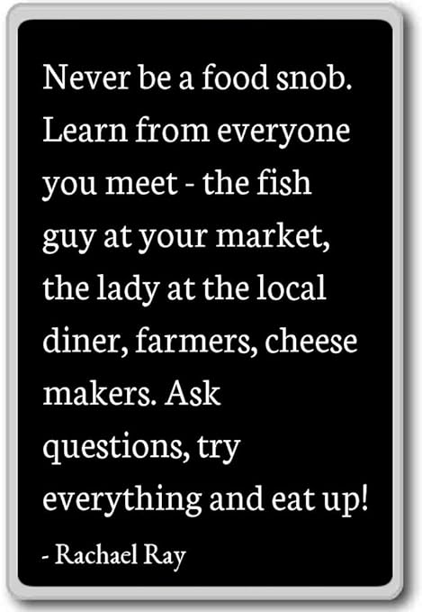 Never Be A Food Snob Learn From Everyone You M Rachael
