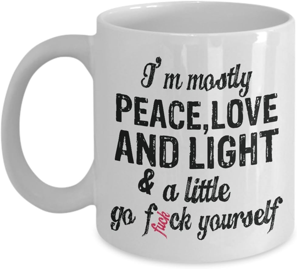 I'm Mostly Peace Love And Light Go Fuck Yourself Mug (White, 11 Oz) - Gifts for Funny