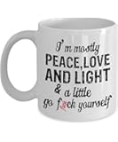 I'm Mostly Peace Love And Light Go Fuck Yourself Mug (White, 11 Oz) - Gifts for Funny