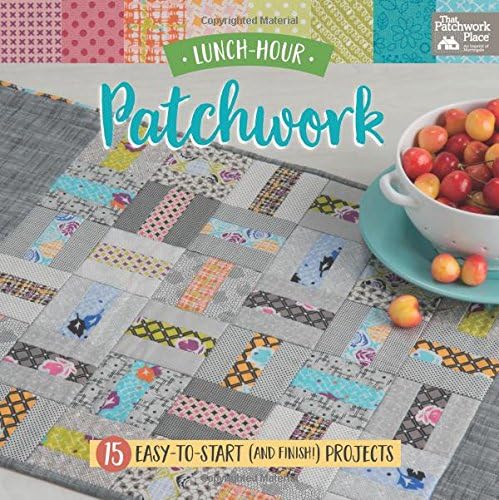 Lunch-Hour Patchwork: 15 Easy-to-Start (and Finish!) Projects