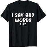 I Say Bad Words A Lot Funny Sarcastic Quote T-Shirt
