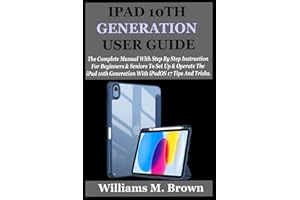IPAD 10TH GENERATION USER GUIDE: The Complete Manual With Step By Step Instruction For Beginners And Seniors To Set Up And Op