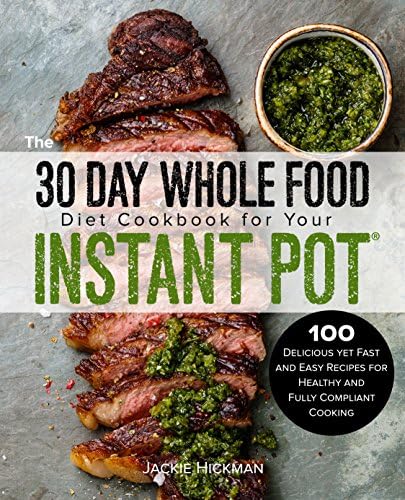 The 30 Day Whole Food Diet Cookbook for Your Instant Pot: 100 Delicious yet Fast and Easy Recipes for Healthy and Fully Compliant Cooking Kindle Edition