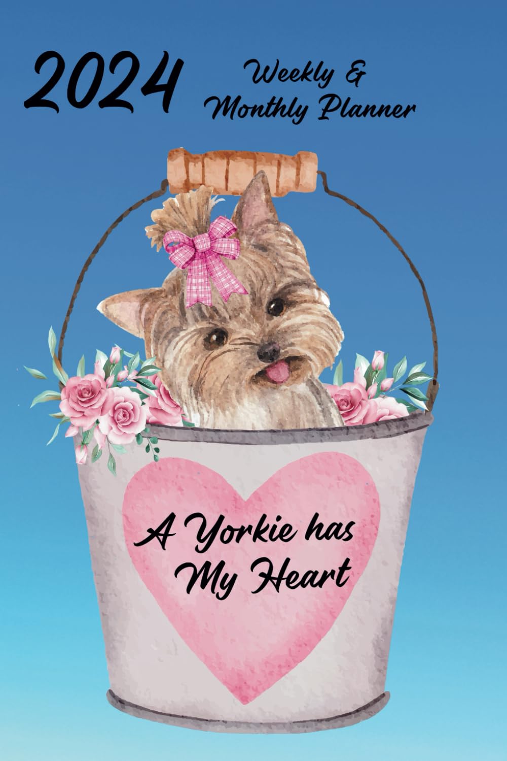 2024 Weekly & Monthly Planner A Yorkie has my Heart: Dog Cover, Organizer Diary with Goal Setting and Gratitude Sections. Trackers, Checklists