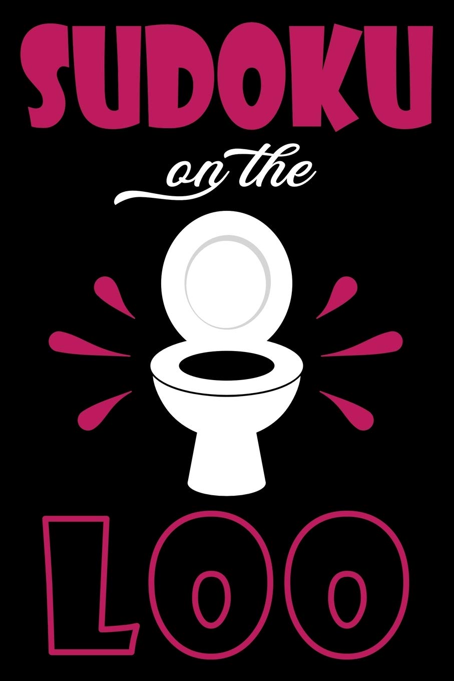 Sudoku On The Loo, Have Fun While You Poo: 100 Large Print, Easy Sudoku Puzzles with Solutions (The Ultimate Brain Games & Number Logic Puzzle Book Series)