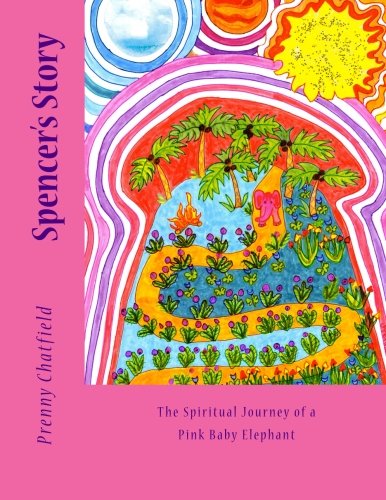 Spencer's Story: The Spiritual Journey of a Pink Baby Elephant by Prenny Chatfield