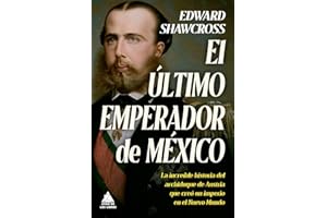El último emperador de México: La increíble historia del archiduque de Austria que creó un imperio en el Nuevo Mundo (Spanish Edition)