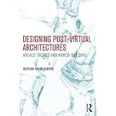 Designing Post-Virtual Architectures: Wicked Tactics and World-Building