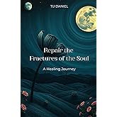 Repair the Fractures of the Soul : A Healing Journey