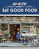 Bi-Rite Market's Eat Good Food: A Grocer's Guide to Shopping, Cooking & Creating Community Through F