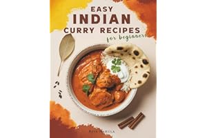 Easy Indian Curry Recipes for Beginners: 60 Authentic Dishes with Step-by-Step Meal Plans, Shopping Lists, Spices Guide, and Ingredient Substitutions for New Home Cooks to Master Indian Flavors