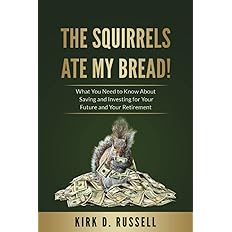 The Squirrels Ate My Bread!: What You Need to Know About Saving and Investing For Your Future and Your Retirement