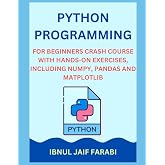 Python Programming for Beginners Crash Course with Hands-On Exercises, Including NumPy, Pandas and Matplotlib